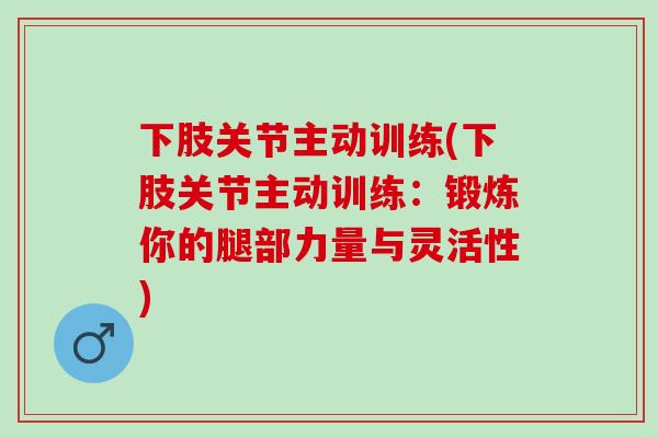 下肢关节主动训练(下肢关节主动训练：锻炼你的腿部力量与灵活性)