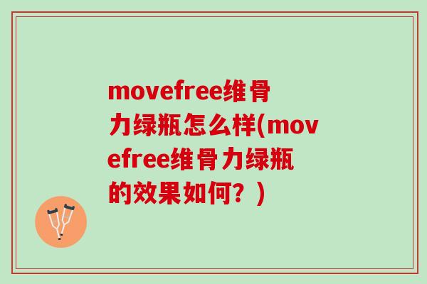 movefree维骨力绿瓶怎么样(movefree维骨力绿瓶的效果如何？)