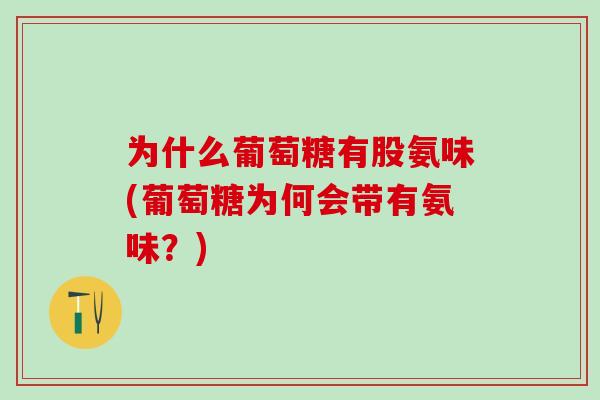 为什么葡萄糖有股氨味(葡萄糖为何会带有氨味？)