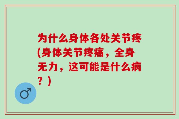 为什么身体各处关节疼(身体关节疼痛，全身无力，这可能是什么病？)
