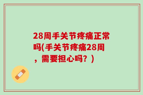28周手关节疼痛正常吗(手关节疼痛28周，需要担心吗？)