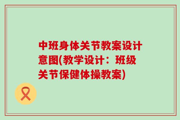 中班身体关节教案设计意图(教学设计：班级关节保健体操教案)
