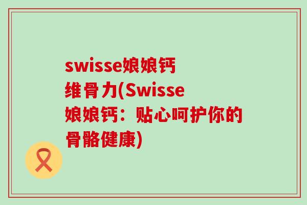 swisse娘娘钙 维骨力(Swisse娘娘钙：贴心呵护你的骨骼健康)
