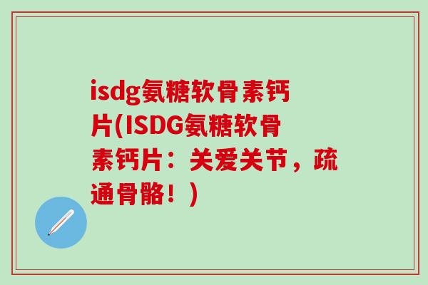 isdg氨糖软骨素钙片(ISDG氨糖软骨素钙片：关爱关节，疏通骨骼！)