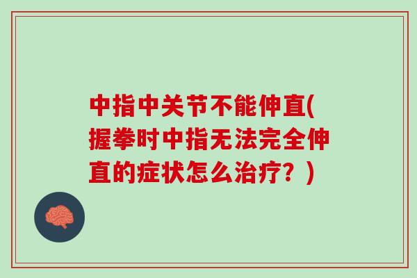 中指中关节不能伸直(握拳时中指无法完全伸直的症状怎么治疗？)