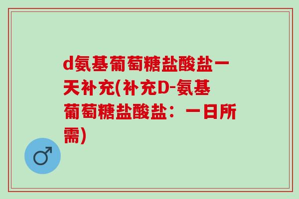 d氨基葡萄糖盐酸盐一天补充(补充D-氨基葡萄糖盐酸盐：一日所需)