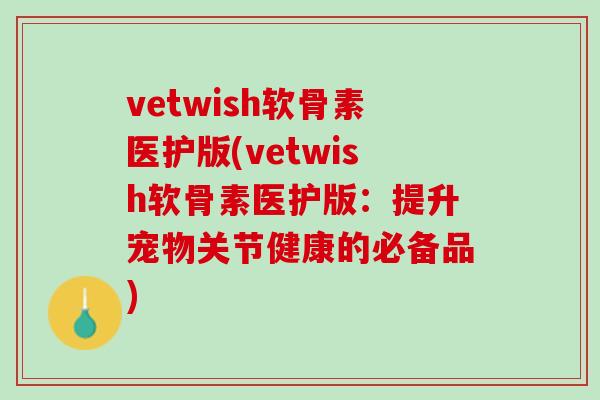 vetwish软骨素医护版(vetwish软骨素医护版：提升宠物关节健康的必备品)