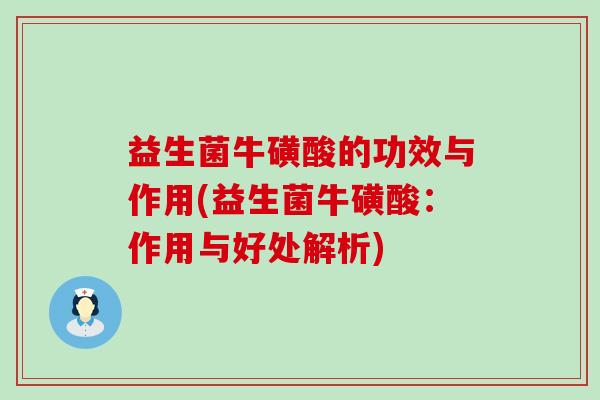 益生菌牛磺酸的功效与作用(益生菌牛磺酸：作用与好处解析)