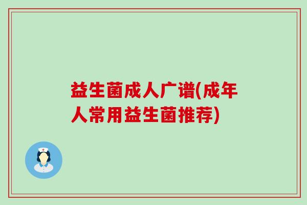 益生菌成人广谱(成年人常用益生菌推荐)