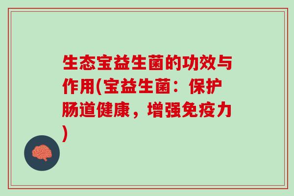 生态宝益生菌的功效与作用(宝益生菌：保护肠道健康，增强免疫力)