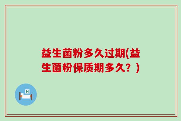 益生菌粉多久过期(益生菌粉保质期多久？)