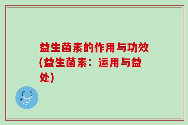 益生菌素的作用与功效(益生菌素：运用与益处)