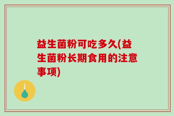 益生菌粉可吃多久(益生菌粉长期食用的注意事项)