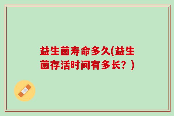 益生菌寿命多久(益生菌存活时间有多长？)