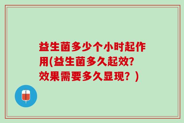 益生菌多少个小时起作用(益生菌多久起效？效果需要多久显现？)