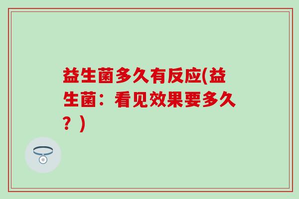 益生菌多久有反应(益生菌：看见效果要多久？)