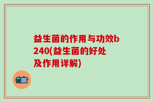 益生菌的作用与功效b240(益生菌的好处及作用详解)