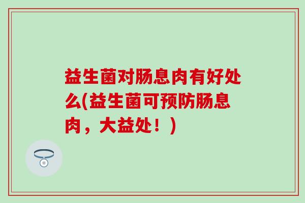 益生菌对肠息肉有好处么(益生菌可预防肠息肉，大益处！)