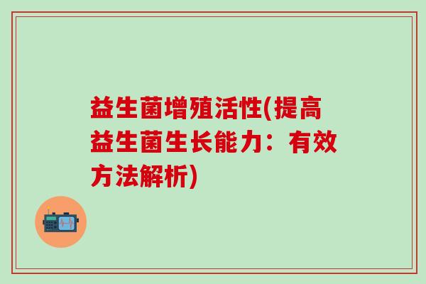 益生菌增殖活性(提高益生菌生长能力：有效方法解析)