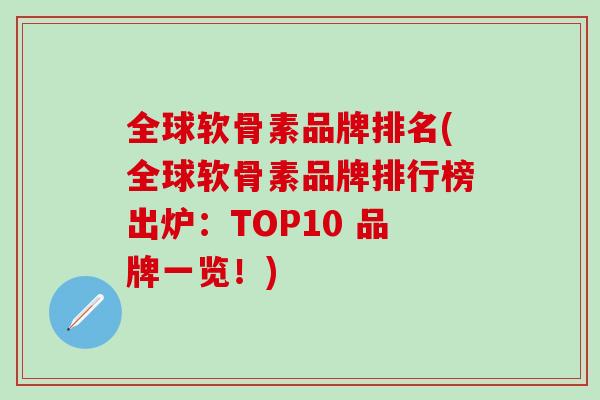 全球软骨素品牌排名(全球软骨素品牌排行榜出炉：TOP10 品牌一览！)