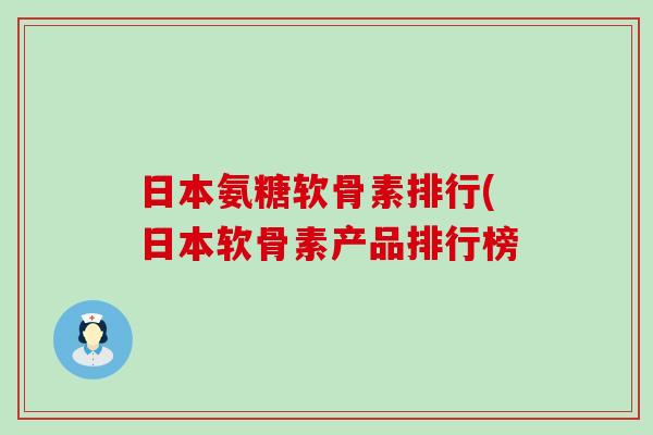 日本氨糖软骨素排行(日本软骨素产品排行榜