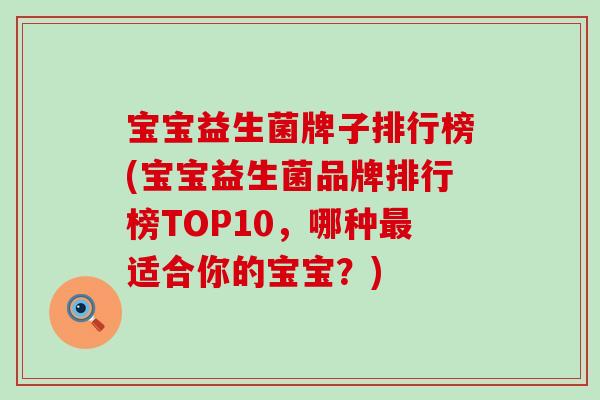 宝宝益生菌牌子排行榜(宝宝益生菌品牌排行榜TOP10，哪种最适合你的宝宝？)
