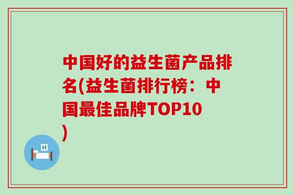 中国好的益生菌产品排名(益生菌排行榜：中国最佳品牌TOP10)
