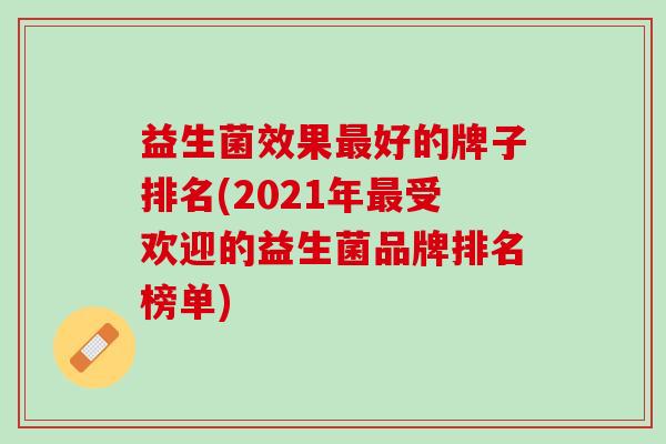 益生菌效果最好的牌子排名(2021年最受欢迎的益生菌品牌排名榜单)