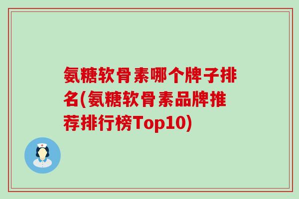 氨糖软骨素哪个牌子排名(氨糖软骨素品牌推荐排行榜Top10)