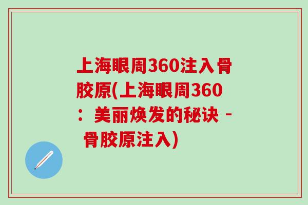 上海眼周360注入骨胶原(上海眼周360：美丽焕发的秘诀 - 骨胶原注入)