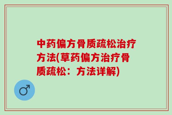 中药偏方骨质疏松治疗方法(草药偏方治疗骨质疏松：方法详解)