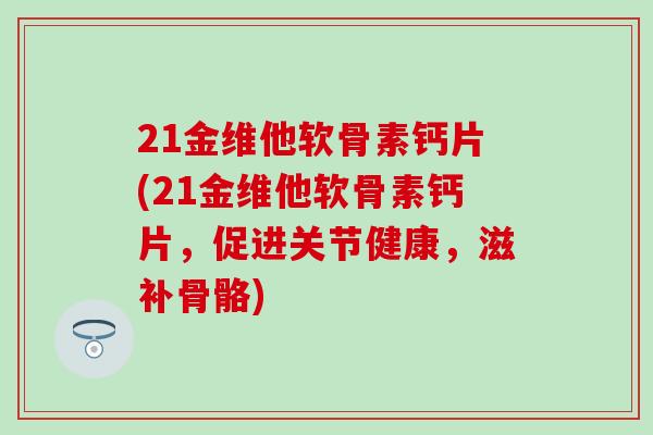 21金维他软骨素钙片(21金维他软骨素钙片，促进关节健康，滋补骨骼)