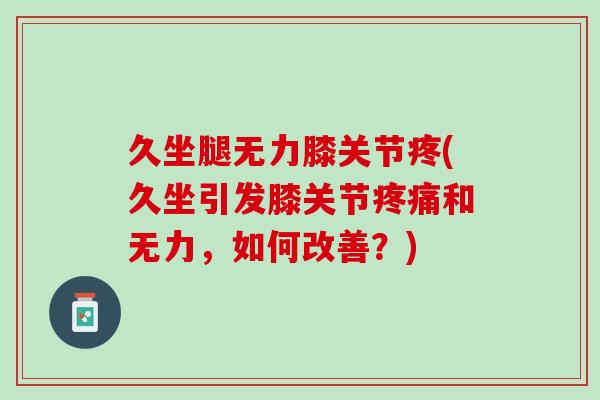久坐腿无力膝关节疼(久坐引发膝关节疼痛和无力，如何改善？)