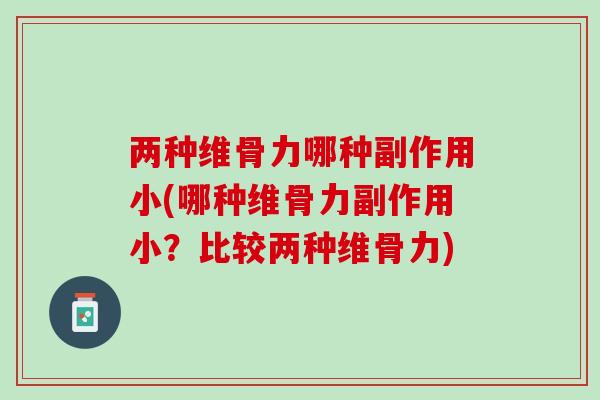 两种维骨力哪种副作用小(哪种维骨力副作用小？比较两种维骨力)