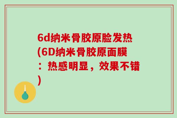 6d纳米骨胶原脸发热(6D纳米骨胶原面膜：热感明显，效果不错)