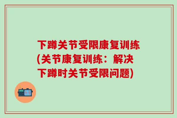 下蹲关节受限康复训练(关节康复训练：解决下蹲时关节受限问题)