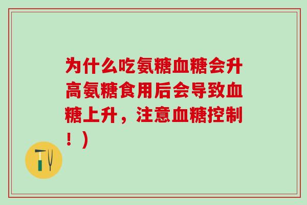 为什么吃氨糖血糖会升高氨糖食用后会导致血糖上升，注意血糖控制！)