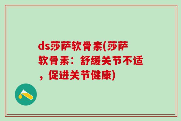 ds莎萨软骨素(莎萨软骨素：舒缓关节不适，促进关节健康)