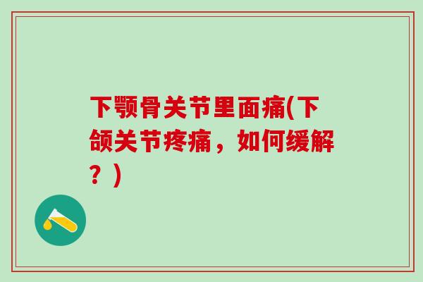 下颚骨关节里面痛(下颌关节疼痛，如何缓解？)
