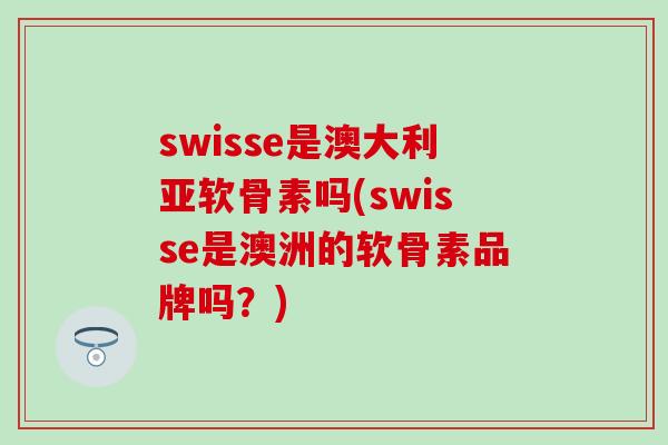 swisse是澳大利亚软骨素吗(swisse是澳洲的软骨素品牌吗？)