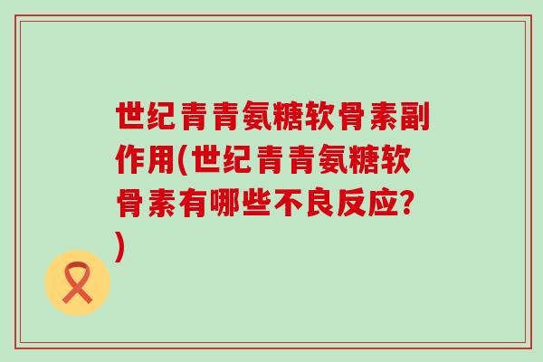 世纪青青氨糖软骨素副作用(世纪青青氨糖软骨素有哪些不良反应？)