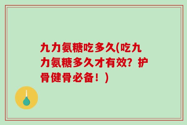 九力氨糖吃多久(吃九力氨糖多久才有效？护骨健骨必备！)