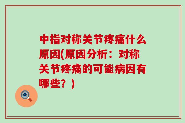 中指对称关节疼痛什么原因(原因分析：对称关节疼痛的可能病因有哪些？)