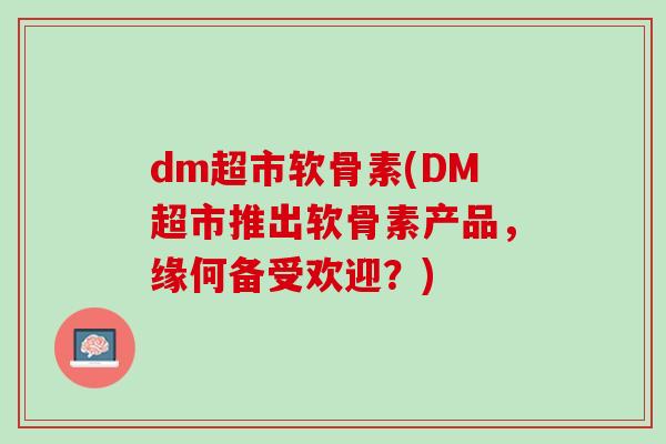 dm超市软骨素(DM超市推出软骨素产品，缘何备受欢迎？)