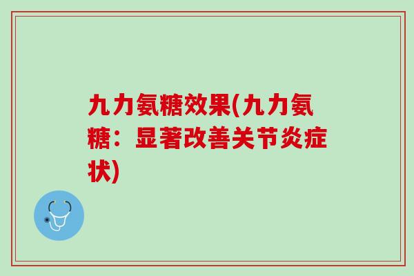 九力氨糖效果(九力氨糖：显著改善关节炎症状)