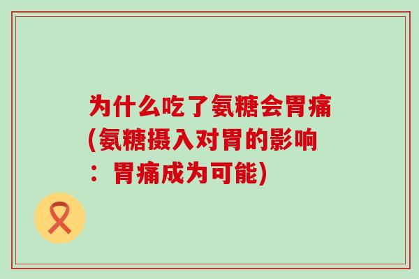 为什么吃了氨糖会胃痛(氨糖摄入对胃的影响：胃痛成为可能)