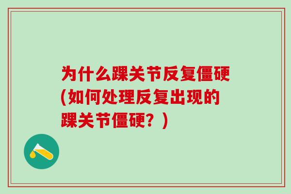为什么踝关节反复僵硬(如何处理反复出现的踝关节僵硬？)
