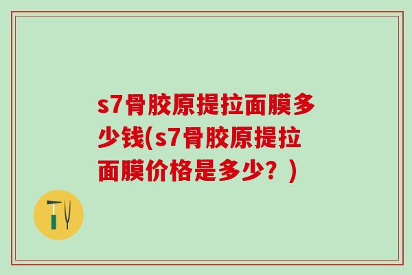 s7骨胶原提拉面膜多少钱(s7骨胶原提拉面膜价格是多少？)