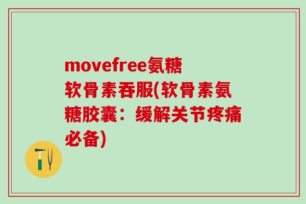 movefree氨糖软骨素吞服(软骨素氨糖胶囊：缓解关节疼痛必备)