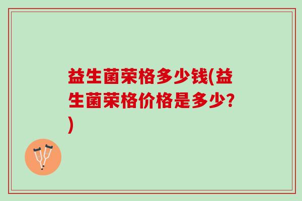 益生菌荣格多少钱(益生菌荣格价格是多少？)